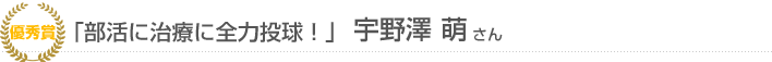 「「部活に治療に全力投球！」宇野澤萌さん