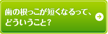 歯の根っこが短くなるって、どういうこと？