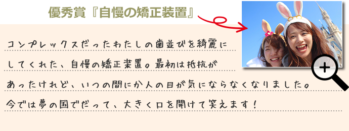 優秀賞『自慢の矯正装置』飯伏莉沙さん（22歳）