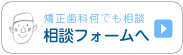 矯正歯科何でも相談フォームへ